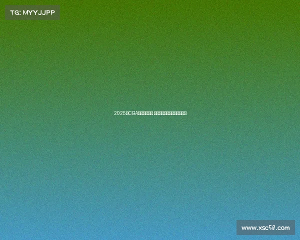 2025年CBA选秀名单公布 新秀球员实力分析与前景展望